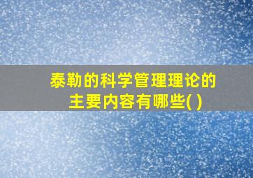 泰勒的科学管理理论的主要内容有哪些( )